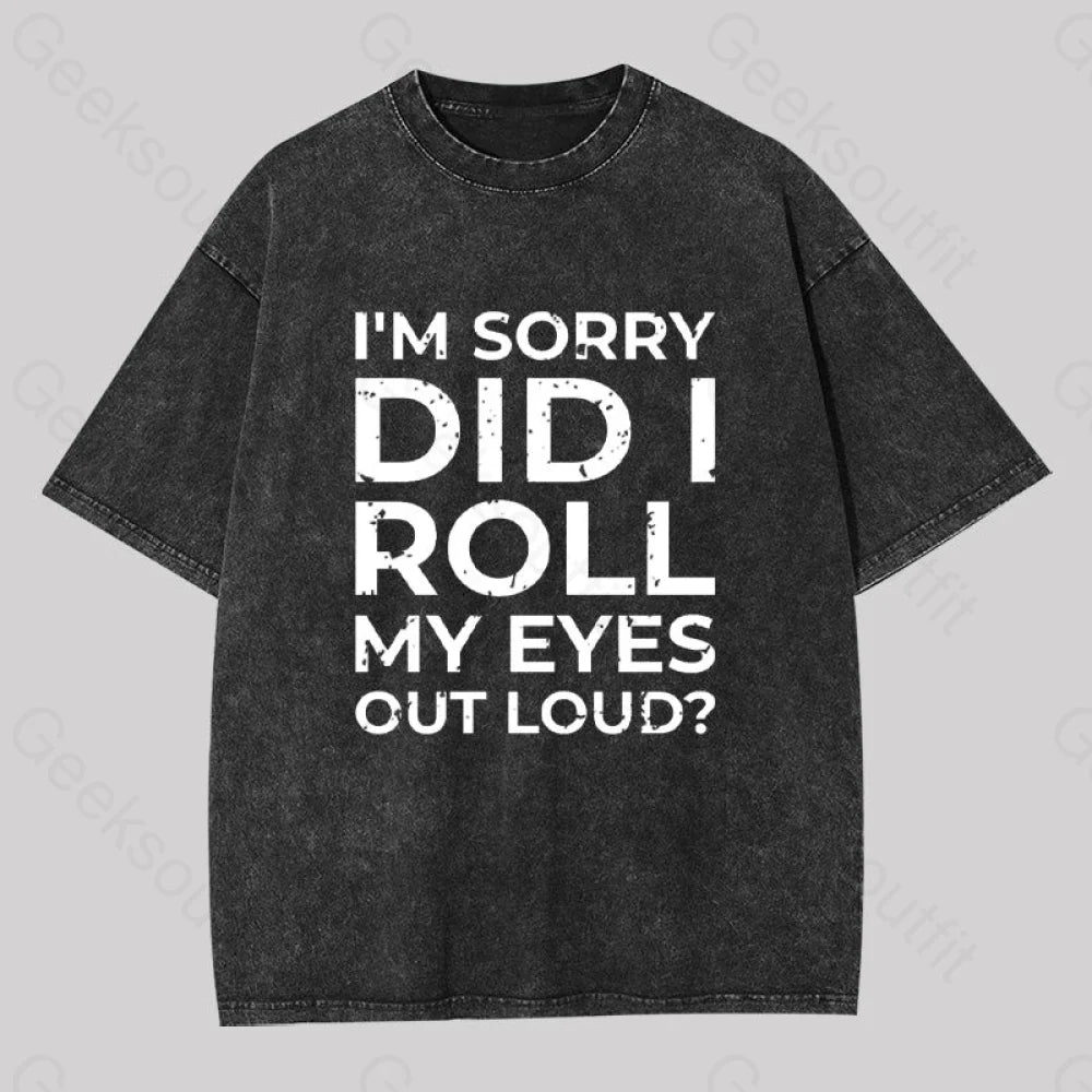 I'm Sorry, Did I Roll My Eyes Out Loud? Geek Washed T-shirt